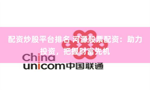 配资炒股平台排名 河源股票配资：助力投资，把握财富先机