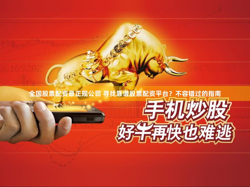 全国股票配资最正规公司 寻找靠谱股票配资平台?不容错过的指南