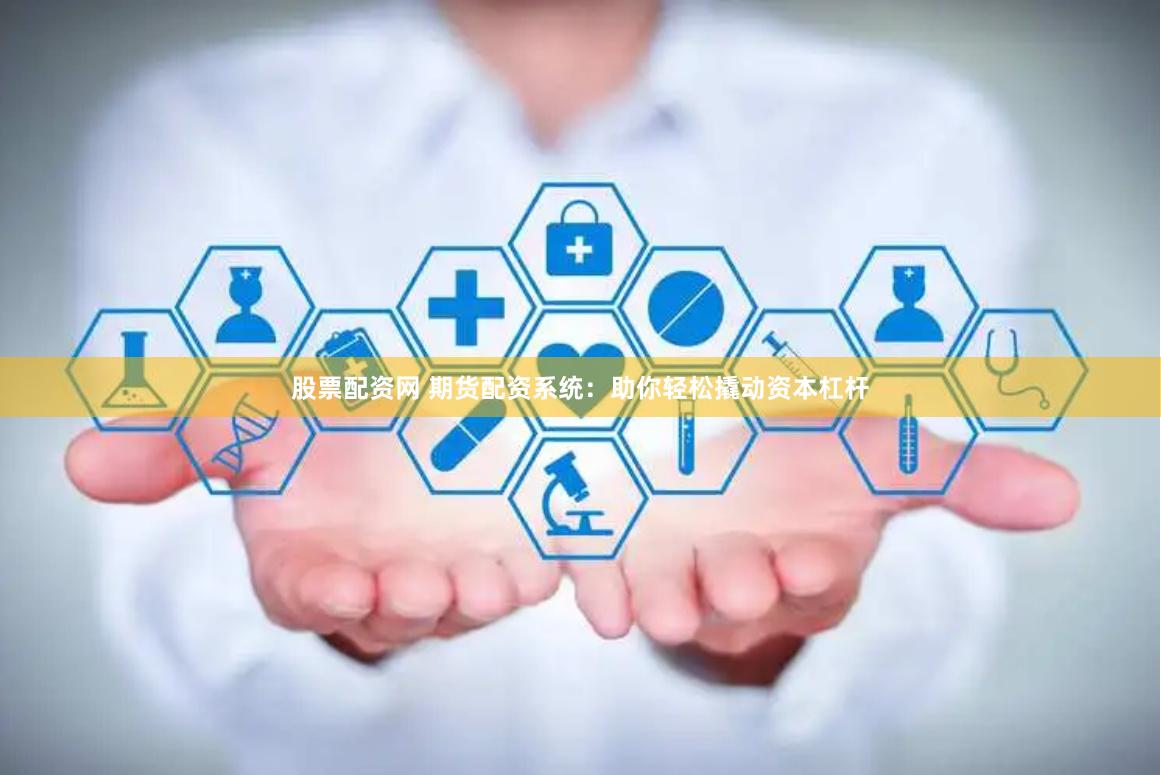 股票配资网 期货配资系统：助你轻松撬动资本杠杆