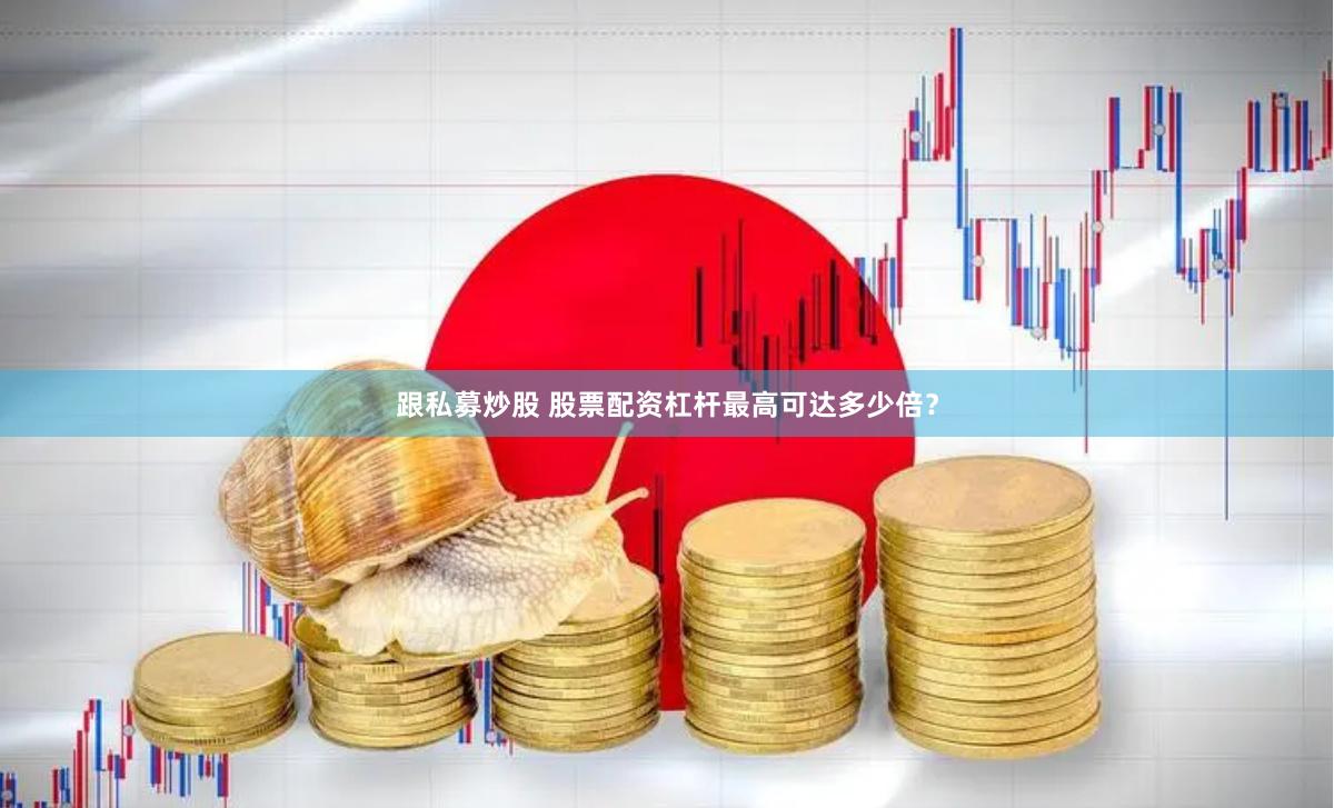 跟私募炒股 股票配资杠杆最高可达多少倍？