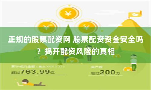 正规的股票配资网 股票配资资金安全吗？揭开配资风险的真相