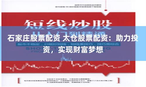 石家庄股票配资 太仓股票配资：助力投资，实现财富梦想