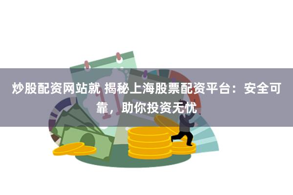 炒股配资网站就 揭秘上海股票配资平台：安全可靠，助你投资无忧