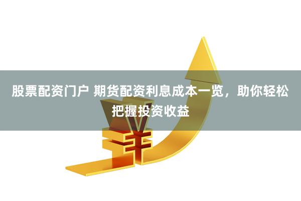 股票配资门户 期货配资利息成本一览，助你轻松把握投资收益