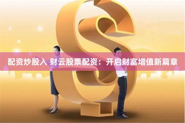 配资炒股入 财云股票配资：开启财富增值新篇章