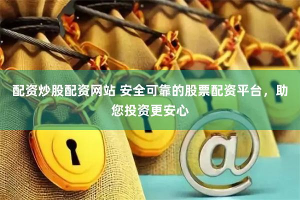 配资炒股配资网站 安全可靠的股票配资平台，助您投资更安心