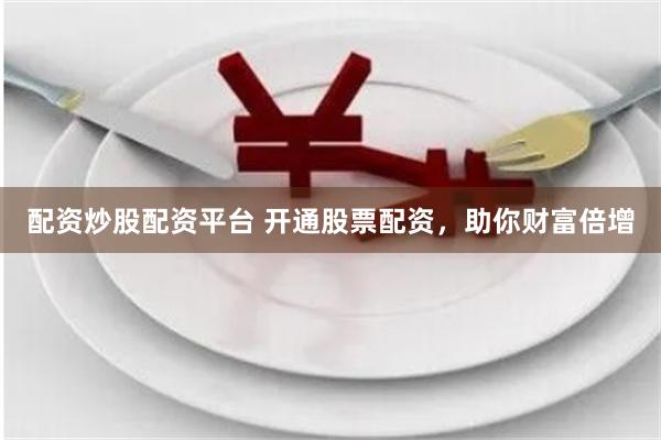 配资炒股配资平台 开通股票配资，助你财富倍增