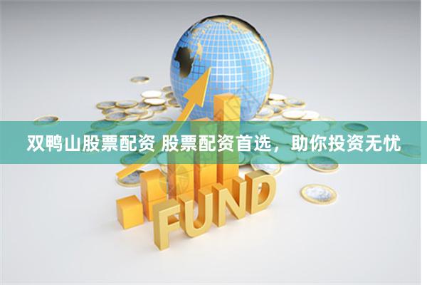双鸭山股票配资 股票配资首选，助你投资无忧