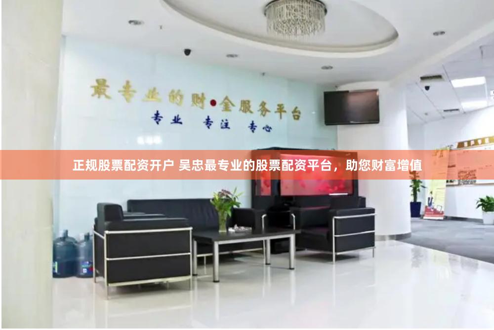 正规股票配资开户 吴忠最专业的股票配资平台，助您财富增值