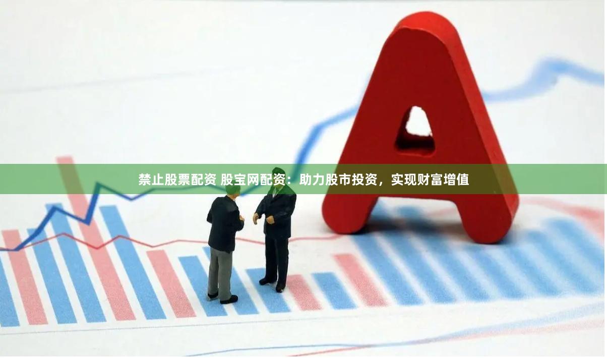 禁止股票配资 股宝网配资：助力股市投资，实现财富增值