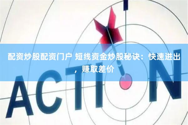 配资炒股配资门户 短线资金炒股秘诀：快速进出，赚取差价