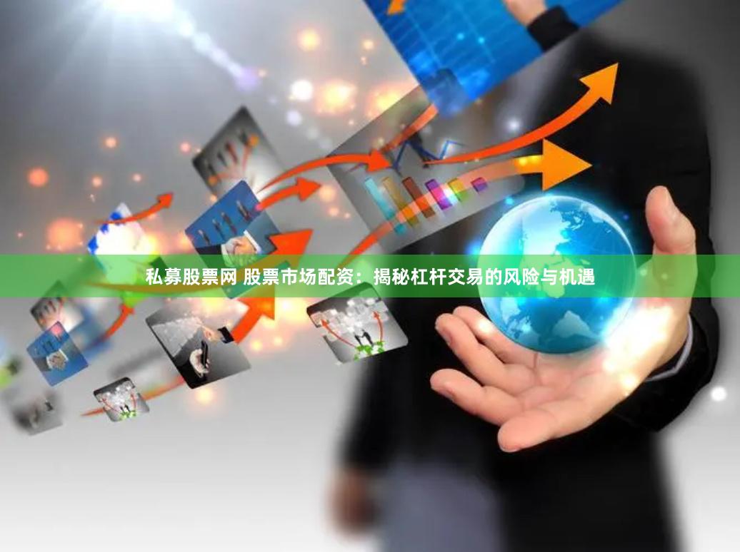 私募股票网 股票市场配资：揭秘杠杆交易的风险与机遇