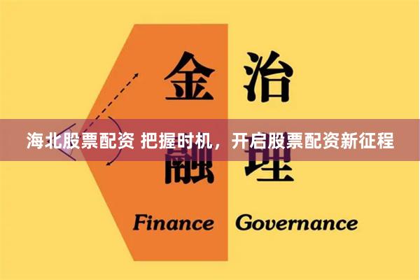 海北股票配资 把握时机，开启股票配资新征程