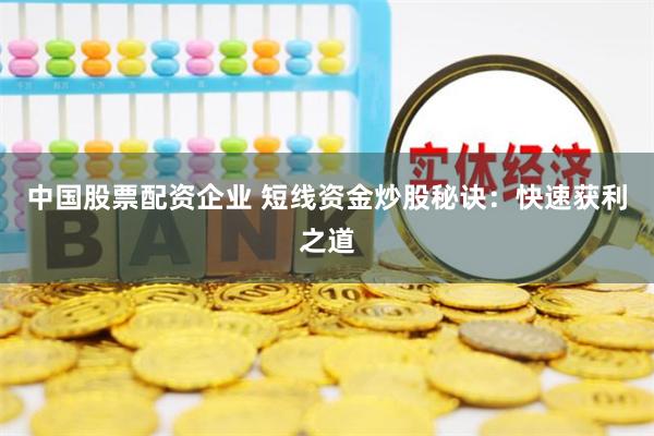 中国股票配资企业 短线资金炒股秘诀：快速获利之道