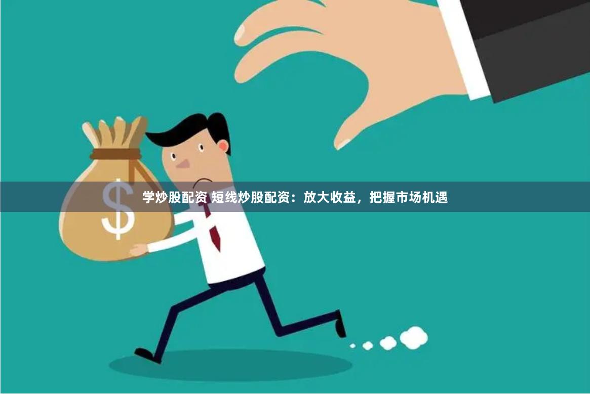 学炒股配资 短线炒股配资：放大收益，把握市场机遇