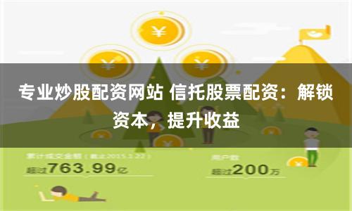 专业炒股配资网站 信托股票配资：解锁资本，提升收益