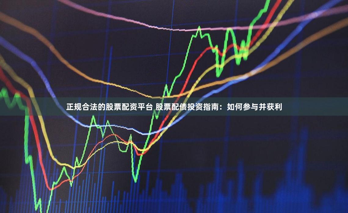 正规合法的股票配资平台 股票配债投资指南:如何参与并获利
