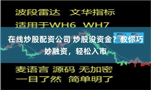 在线炒股配资公司 炒股没资金？教你巧妙融资，轻松入市