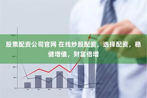 股票配资公司官网 在线炒股配资，选择配资，稳健增值，财富倍增