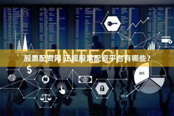 股票配资网 正规股票配资平台有哪些？