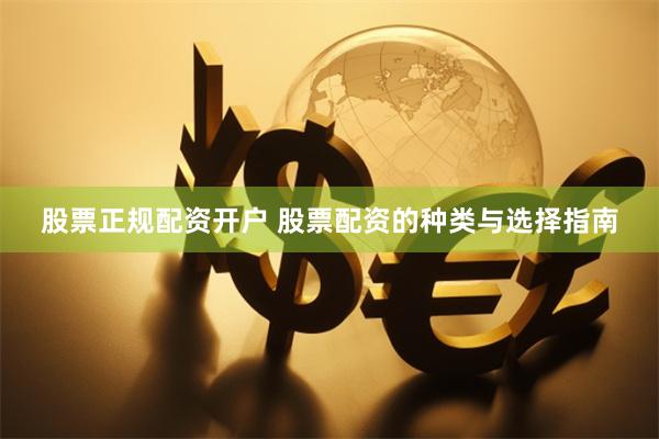 股票正规配资开户 股票配资的种类与选择指南
