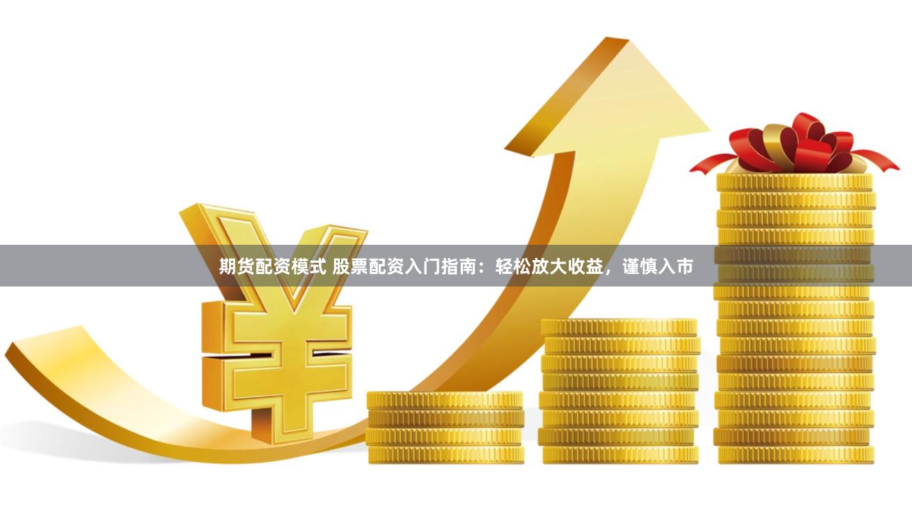 期货配资模式 股票配资入门指南：轻松放大收益，谨慎入市