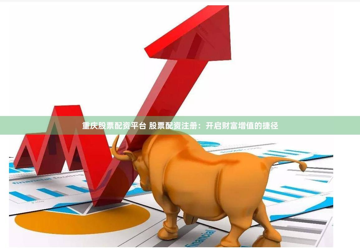 重庆股票配资平台 股票配资注册：开启财富增值的捷径