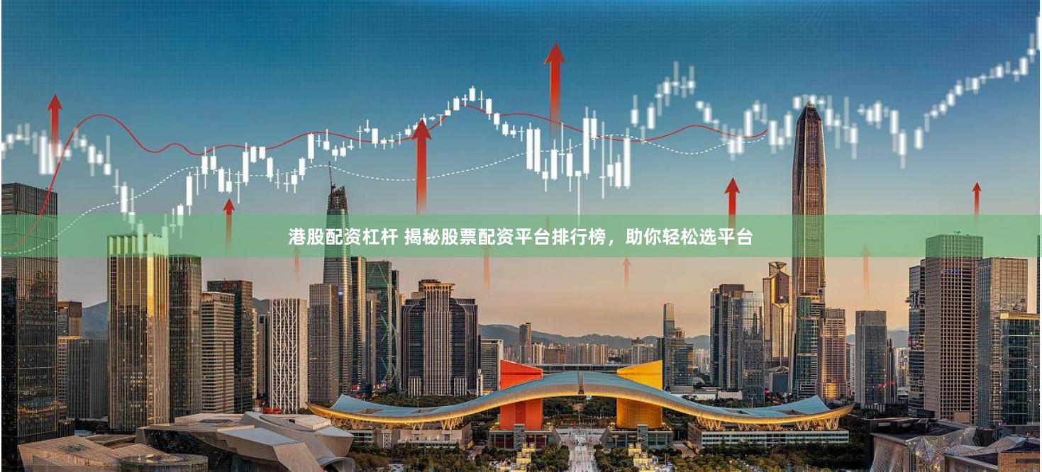 港股配资杠杆 揭秘股票配资平台排行榜,助你轻松选平台