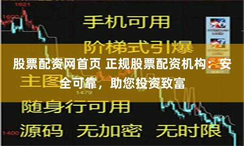 股票配资网首页 正规股票配资机构：安全可靠，助您投资致富