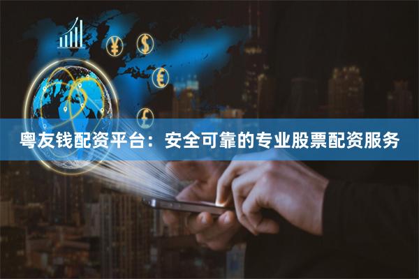 粤友钱配资平台:安全可靠的专业股票配资服务