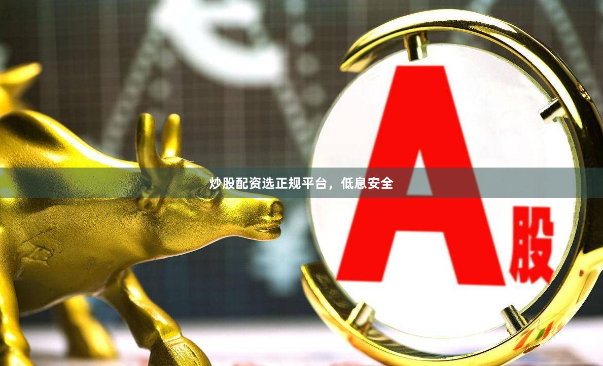 炒股配资选正规平台，低息安全