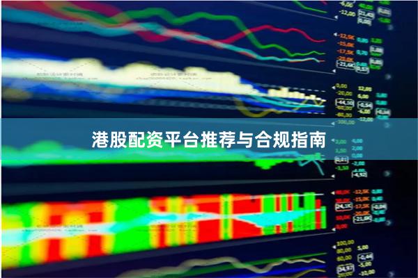 港股配资平台推荐与合规指南