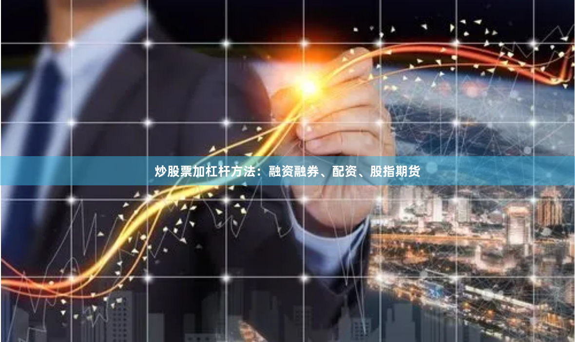 炒股票加杠杆方法：融资融券、配资、股指期货