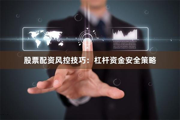 股票配资风控技巧：杠杆资金安全策略