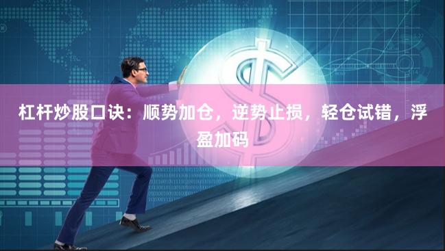 杠杆炒股口诀：顺势加仓，逆势止损，轻仓试错，浮盈加码
