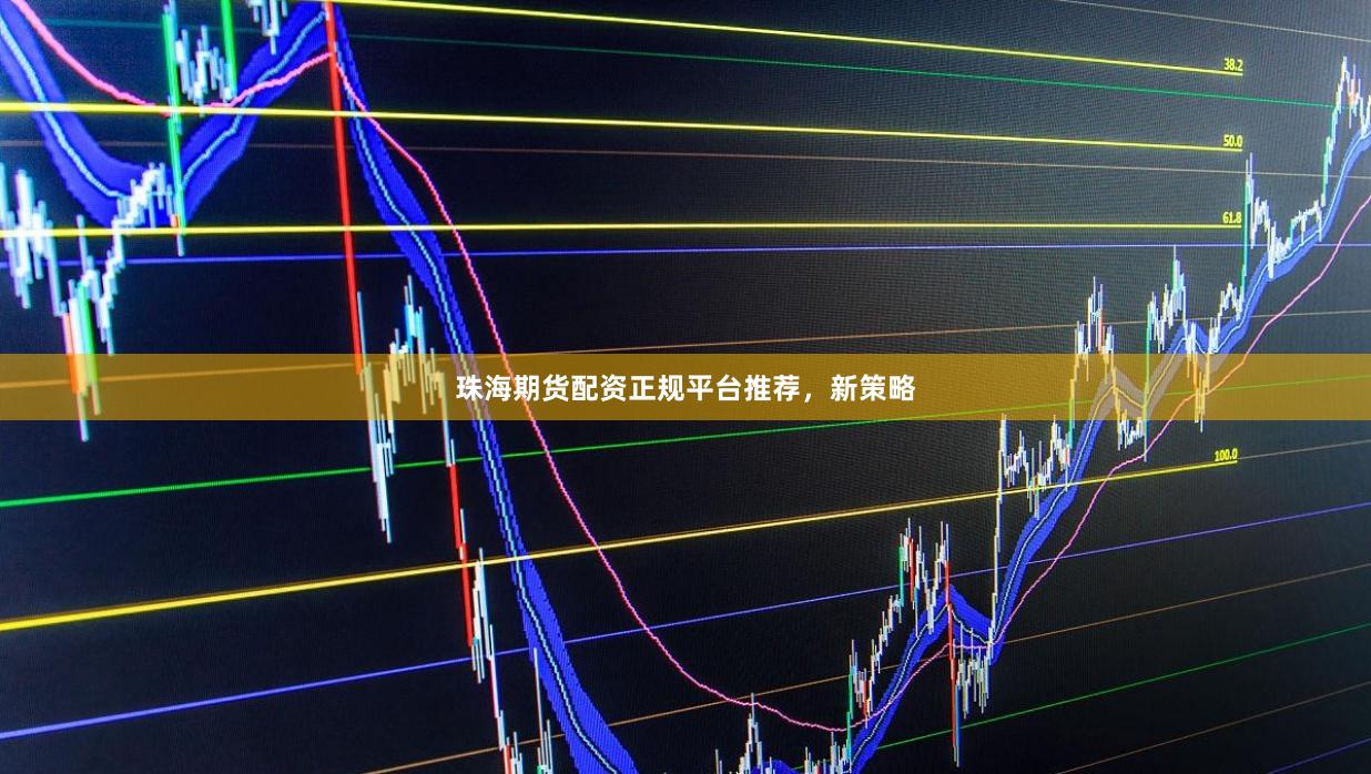 珠海期货配资正规平台推荐，新策略