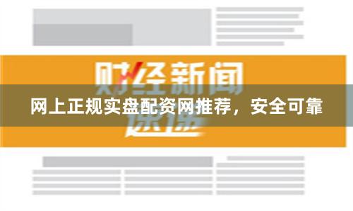 网上正规实盘配资网推荐，安全可靠