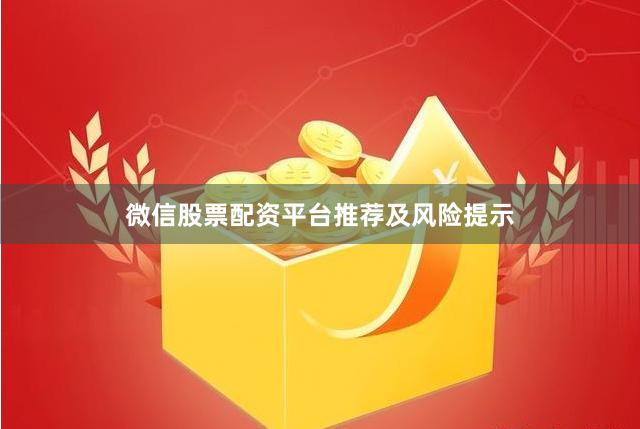 微信股票配资平台推荐及风险提示