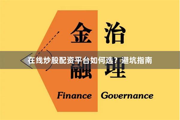 在线炒股配资平台如何选？避坑指南