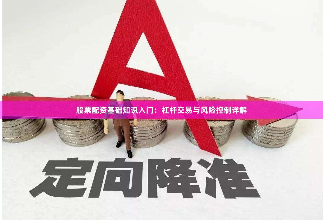 股票配资基础知识入门:杠杆交易与风险控制详解