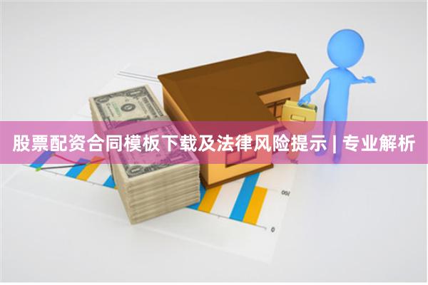 股票配资合同模板下载及法律风险提示 | 专业解析