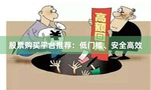 股票购买平台推荐：低门槛、安全高效