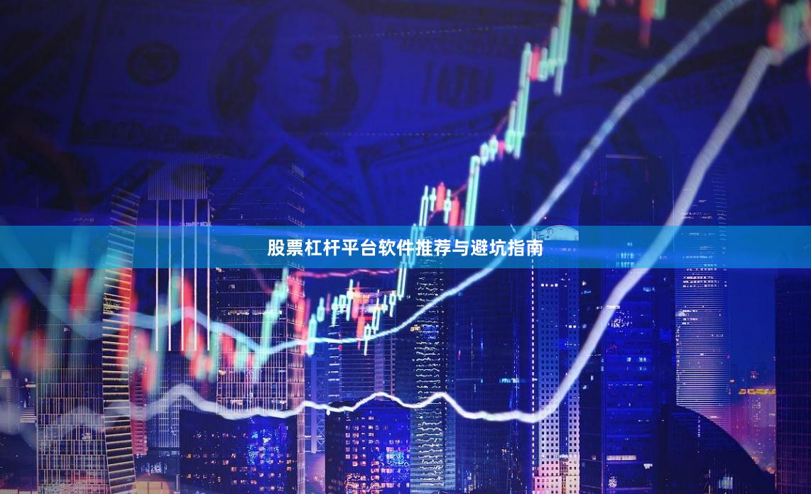 股票杠杆平台软件推荐与避坑指南