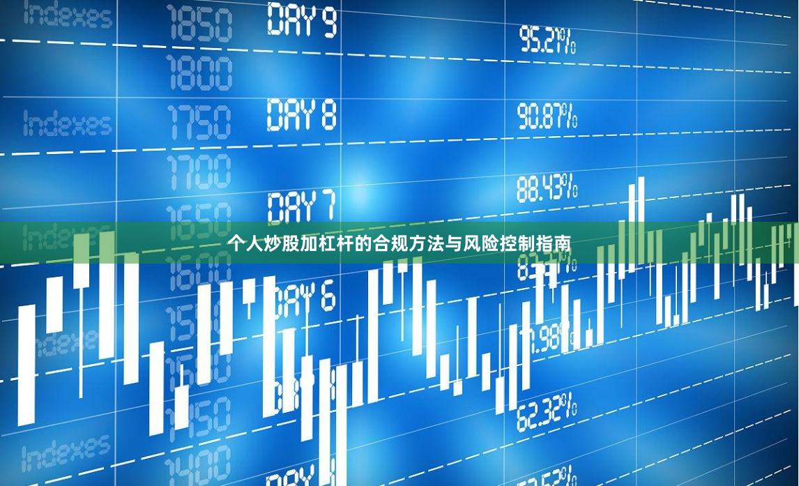 个人炒股加杠杆的合规方法与风险控制指南