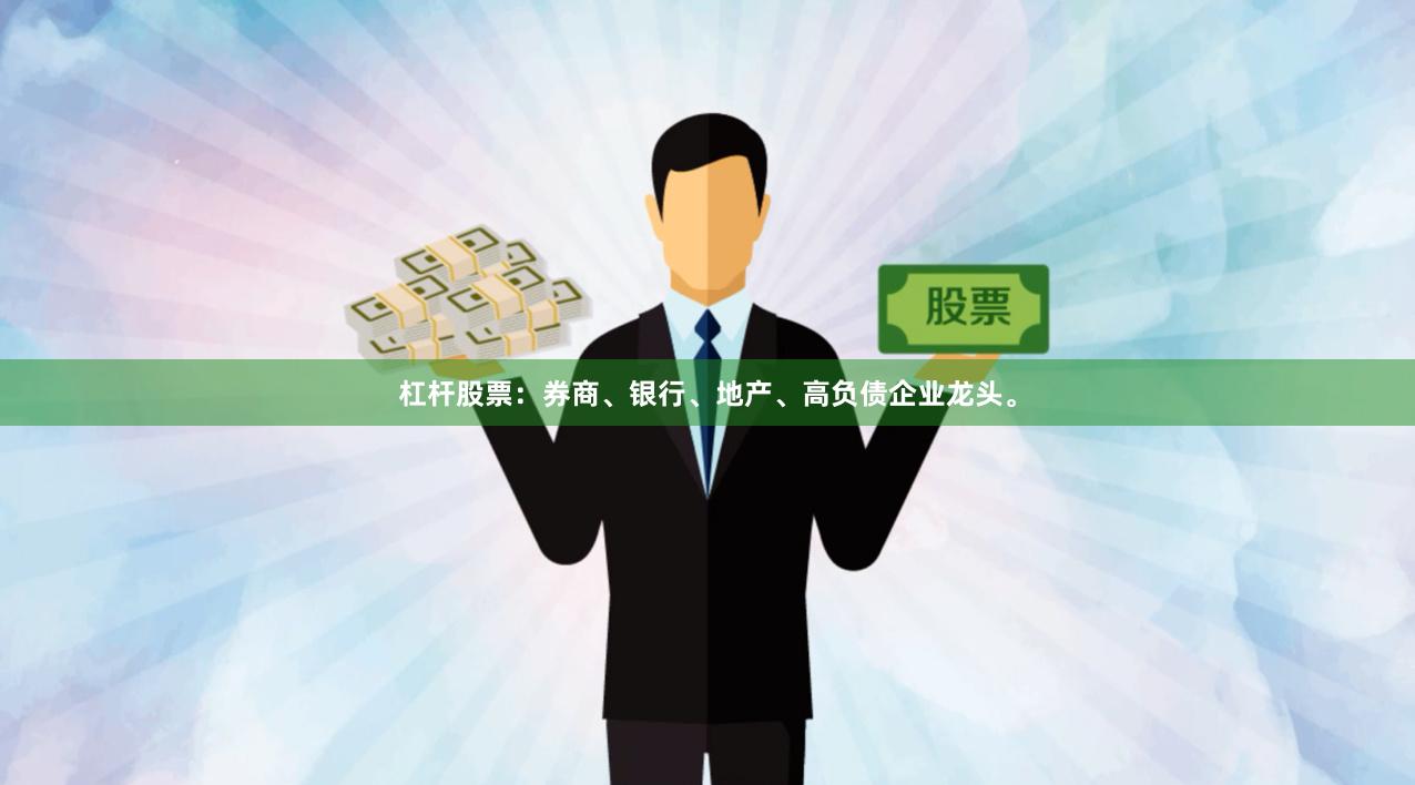 杠杆股票：券商、银行、地产、高负债企业龙头。