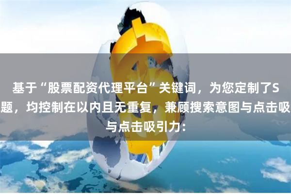 基于“股票配资代理平台”关键词，为您定制了SEO标题，均控制在以内且无重复，兼顾搜索意图与点击吸引力：