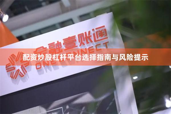 配资炒股杠杆平台选择指南与风险提示
