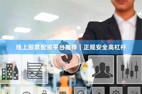 线上股票配资平台推荐｜正规安全高杠杆